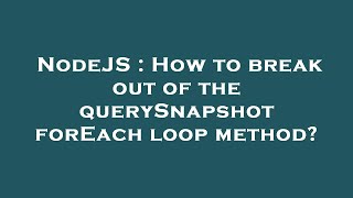 NodeJS : How to break out of the querySnapshot forEach loop method?