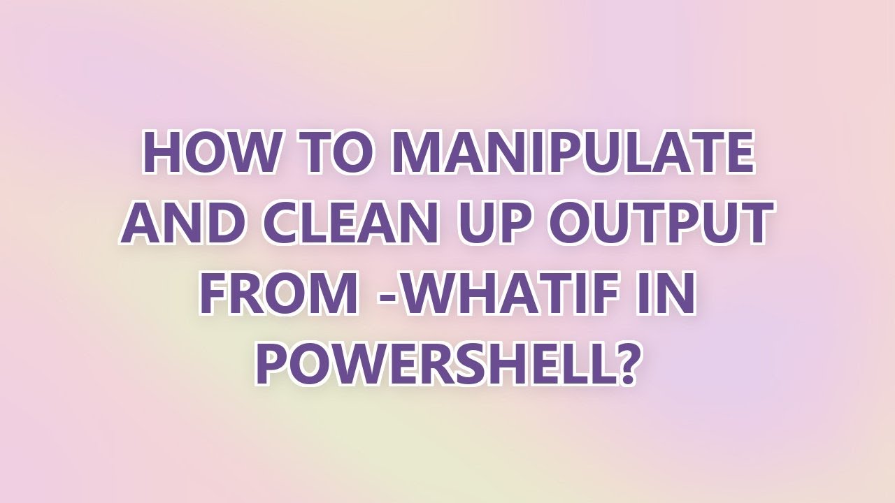 How to manipulate and clean up output from -WhatIf in PowerShell? - YouTube