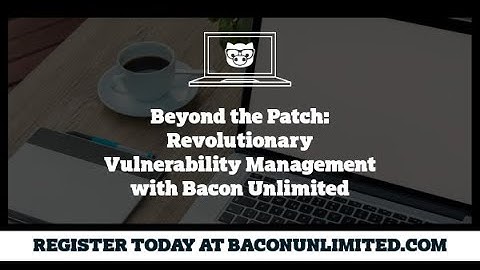 Revolutionary Vulnerability Management with Bacon Unlimited