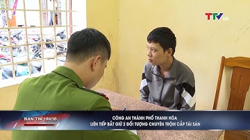 Công an thành phố Thanh Hóa liên tiếp bắt giữ 2 đối tượng chuyên trộm cắp tài sản