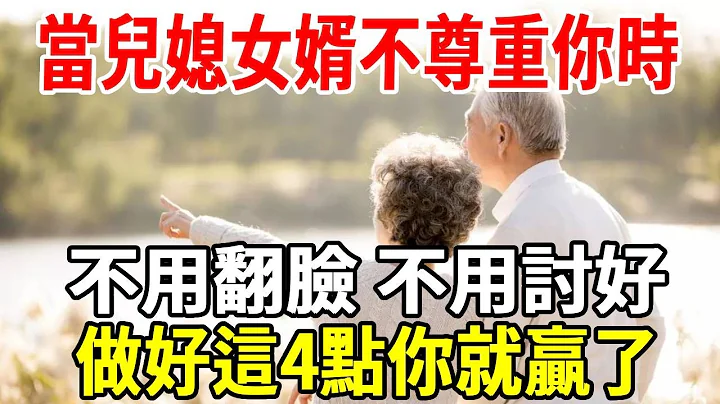 當兒媳、女婿不尊重你時，無需翻臉和討好，最有水準的處理方式，只需做好這4點，現在知道還不晚！【老人社】 - 天天要聞