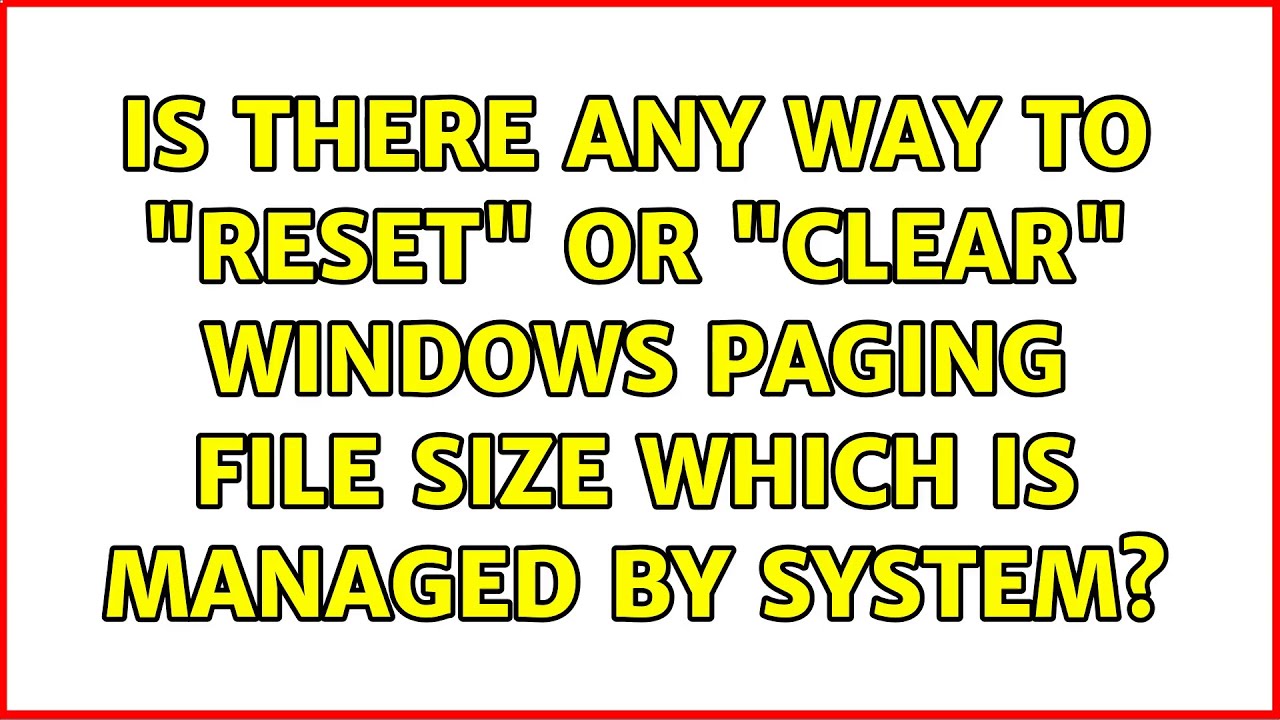 Is There Any Way To Reset Or Clear Windows Paging File Size Which is-there-any-way-to-reset-or-clear-windows-paging-file-size-which