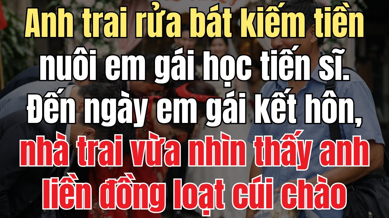 Anh Trai Rửa Bát Kiếm Tiền Nuôi Em Gái Học Tiến Sĩ. Ngày Em Gái Kết Hôn, Nhà Trai Nhìn Thấy Anh Liền