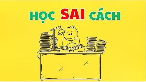 Bạn đang HỌC SAI CÁCH mà không nhận ra (Đừng để quá MUỘN mới tỉnh ra)