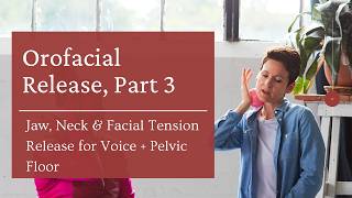 Orofacial Release Part 3: Jaw, Neck & Facial Tension Release for Voice + Pelvic Floor