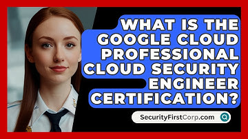 What Is The Google Cloud Professional Cloud Security Engineer Certification? - SecurityFirstCorp.com