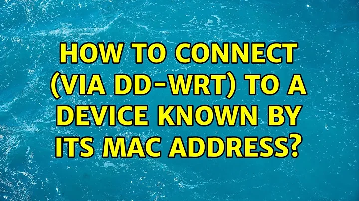 How to connect (via DD-WRT) to a device known by its MAC address? (2 Solutions!!)