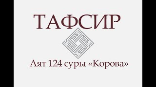 Аят 124 суры «Корова»: «И вот, испытал Ибрахима Господь его словами, а потом завершил их..» (ТАФСИР)