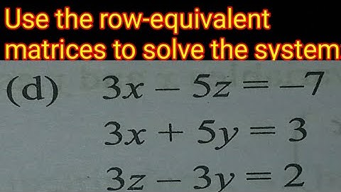 Use the row-equivalent matrices to solve the system:(d) 3x - 5z = - 7 3x + 5y = 3 3z - 3y = 2