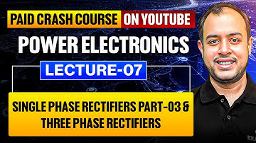 L-07 | Single Phase Rectifiers Part-03 & Three Phase Rectifiers | Power Electronics | Crash Course