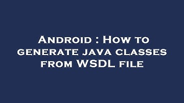 Android : How to generate java classes from WSDL file