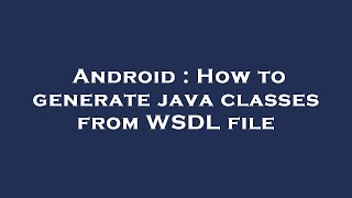Android : How to generate java classes from WSDL file