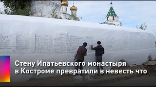 Стену Ипатьевского монастыря в Костроме превратили в невесть что