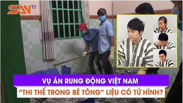 Vụ án rúng động Việt Nam “thi thể trong bê tông”: Liệu có tử hình?