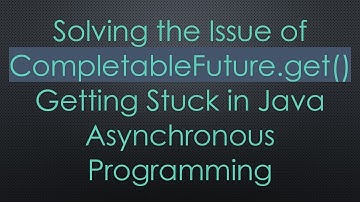 Solving the Issue of CompletableFuture.get() Getting Stuck in Java Asynchronous Programming