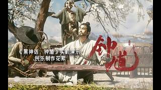 Black Myth: Zhong Kui|《黑神话：钟馗》实机演示 民乐制作花絮