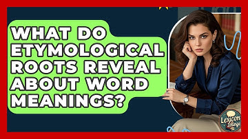 What Do Etymological Roots Reveal About Word Meanings? - Lexicon Lounge