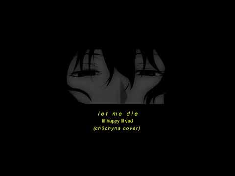 Lil Happy Lil Sad — Let me die (Cover - Female version)