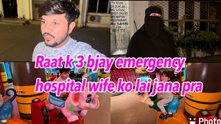 Raat k 3 bjay wife ko emergency hospital 🏥 lai kr gai .. babar akbar vlog