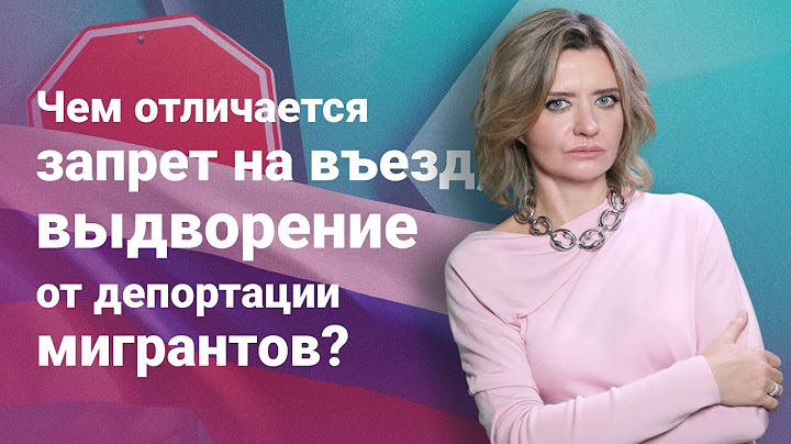 Чем отличается запрет на въезд, выдворение от депортации мигрантов?