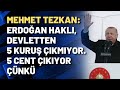 Mehmet Tezkan: Erdoğan haklı, devletten 5 kuruş çıkmıyor. Cent olarak çıkıyor çünkü