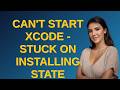 Apple: Can't start Xcode - stuck on installing state