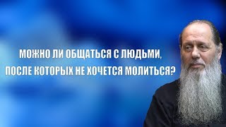 Можно ли общаться с людьми, после которых не хочется молиться?