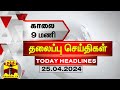 காலை 9 மணி தலைப்புச் செய்திகள் (25-04-2024) | 9 AM Headlines | Thanthi TV | Today Headlines