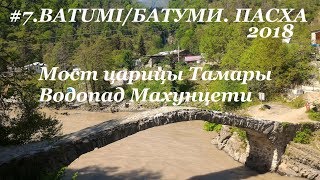 #7. BATUMI. БАТУМИ. Пасха 2018. Водопад Махунцети. Мост царицы Тамары