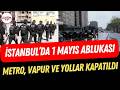 İstanbul'da yoğun 1 Mayıs ablukası: 4 ilçe tamamen kapatıldı