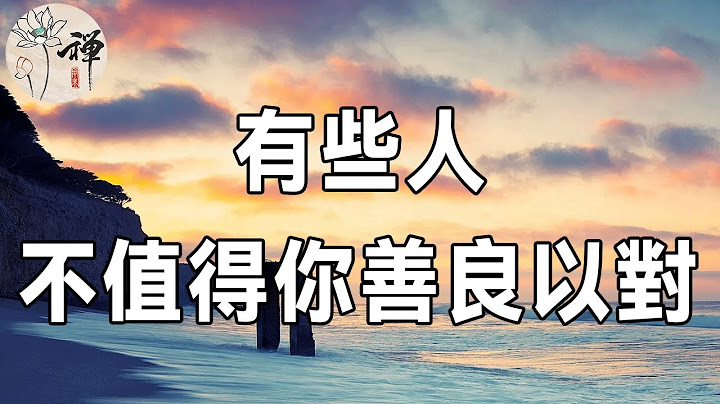 做人不要太善良！有些人，其实不值得你对他那么好 | 太善良是一场灾难 |佛禅 - 天天要闻
