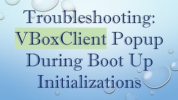 Troubleshooting: VBoxClient Popup During Boot Up Initializations
