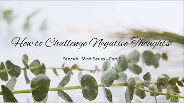 How to Challenge Negative Thoughts | Peaceful Mind Series Part 3 | CBT for a Peaceful Mind