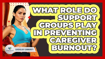 What Role Do Support Groups Play In Preventing Caregiver Burnout? - Cardiology Community