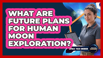 What Are Future Plans For Human Moon Exploration?