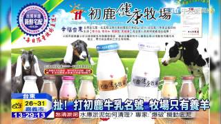 20150416中天新聞 扯! 打初鹿牛乳名號 牧場只有養羊