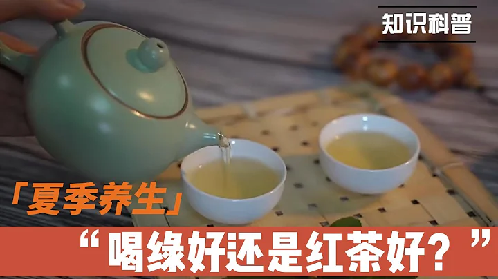 夏天喝绿茶好还是红茶好，哪种茶对血管好，三伏天喝什么茶更养生？医生告诉你 - 天天要闻