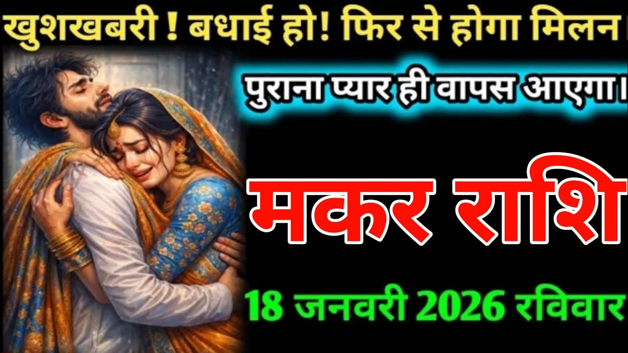 मकर राशिखुशखबरी ! बधाई हो! फिर से होगा मिलन।पुराना प्यार ही वापस आएगा18 जनवरी 2026 रविवार MakarRashi