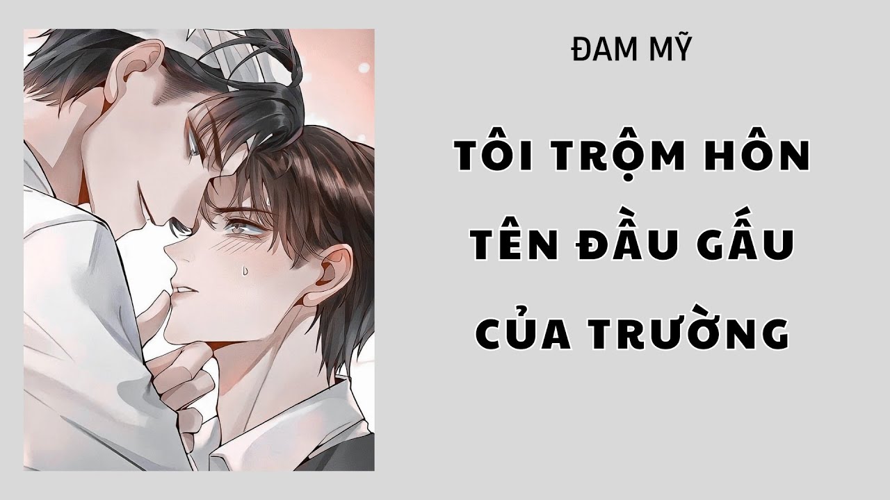 [Đam Mỹ Audio][FULL] TÔI TRỘM HÔN TÊN ĐẦU GẤU CỦA TRƯỜNG  || Nắng Hồng Audio