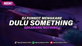 DJ DULU SOMETHING SEKARANG NOTING FUNKOT MENGKANE