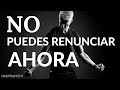 No Puedes Renunciar Ahora - video motivacional🔥