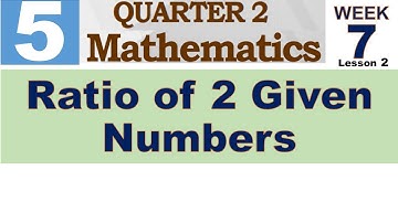 Q2 MATH 5 WEEK 7 Lesson 1 || RATIO OF 2 GIVEN NUMBERS