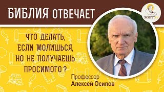 Что делать, если молишься, но не получаешь просимого ?  Библия отвечает.  Профессор Алексей Осипов