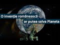 O invenție Românească ar putea salva Planeta