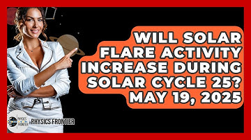 Will Solar Flare Activity Increase During Solar Cycle 25? May 19, 2025 - Physics Frontier