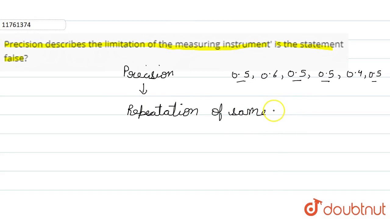 Precision describes the limitation of the measuring instrument' is the statement false?