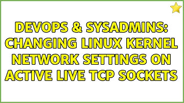 DevOps & SysAdmins: Changing Linux kernel network settings on active live TCP sockets
