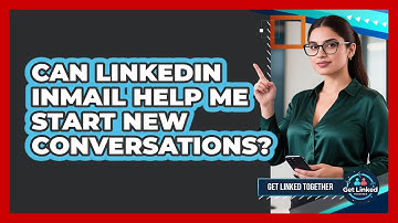 Can LinkedIn InMail Help Me Start New Conversations? - Get Linked Together