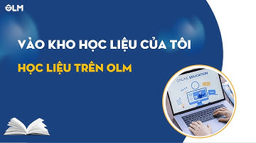 HƯỚNG DẪN VÀO KHO HỌC LIỆU CỦA TÔI, GIỚI THIỆU MỘT SỐ HỌC LIỆU GIÁO VIÊN CÓ THỂ TẠO TRÊN OLM