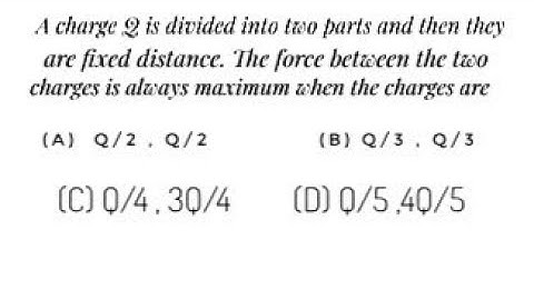 A charge Q is divided into two parts and they are placed at a fixed distance. The force between the